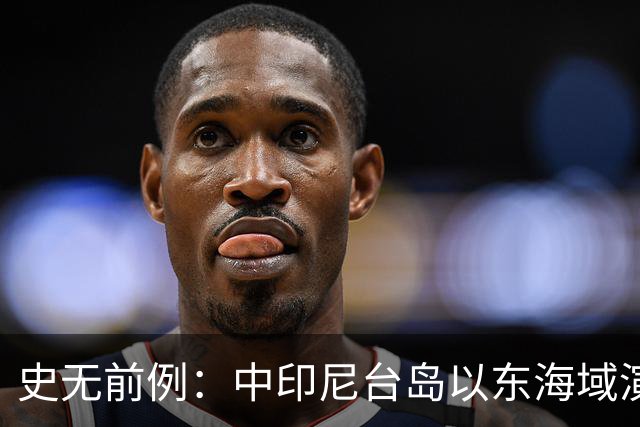 史无前例：中印尼台岛以东海域演练释放强烈信号