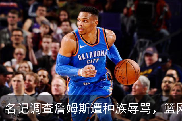 名记调查詹姆斯遭种族辱骂，篮网老板怒斥：可耻