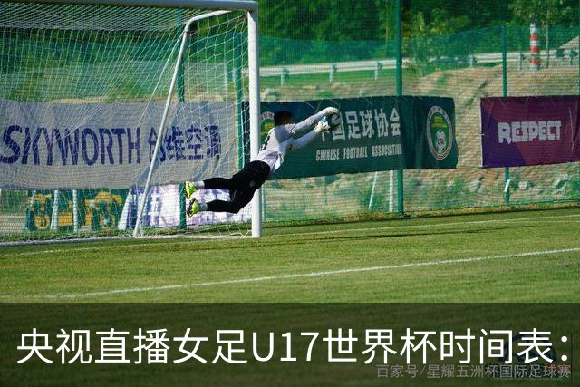 央视直播女足U17世界杯时间表：10月22日CCTV5直播，中国冲击连胜