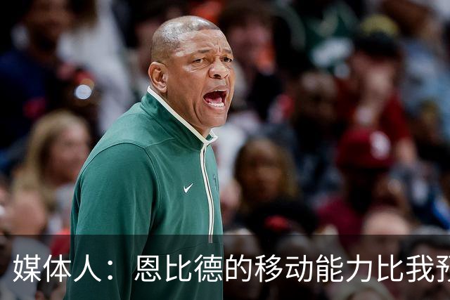 媒体人：恩比德的移动能力比我预想中要好 马克西既能防又能串联