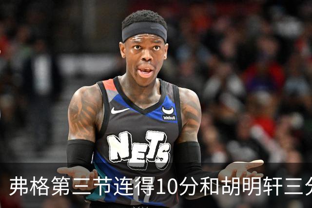 弗格第三节连得10分&胡明轩三分命中，广东第三节打出13-6