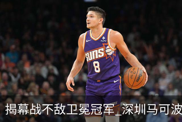 揭幕战不敌卫冕冠军 深圳马可波罗CBA新赛季迎来考验