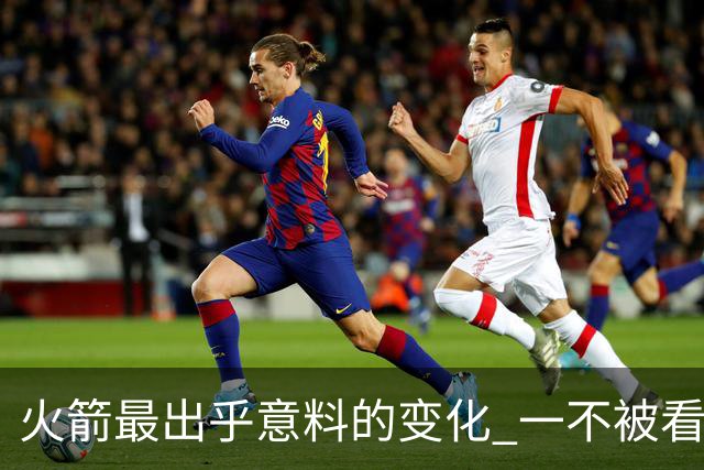 火箭最出乎意料的变化 一不被看好的球员 有发生质变的迹象