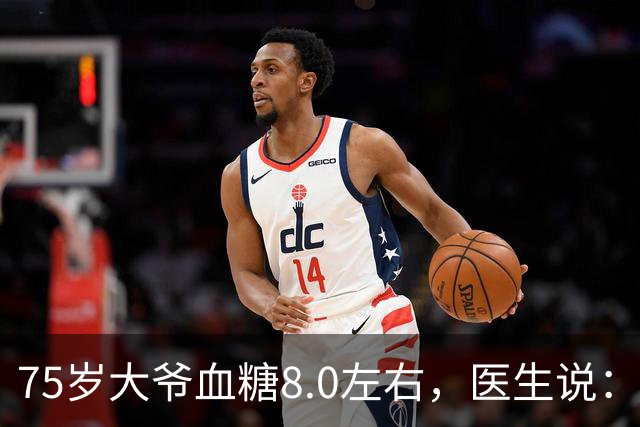 75岁大爷血糖8.0左右，医生说：这个年龄，真不用跟年轻人比
