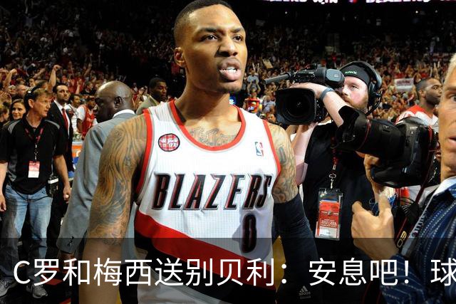 C罗和梅西送别贝利：安息吧！球王