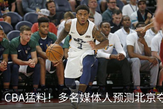 CBA猛料！多名媒体人预测北京夺冠，弗格阿祖随广东出征，拉塞尔被评100分